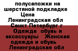 полусапожки на шерстяной подкладке › Цена ­ 1 100 - Ленинградская обл., Санкт-Петербург г. Одежда, обувь и аксессуары » Женская одежда и обувь   . Ленинградская обл.